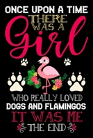 Once Upon A Time There Was A Girl Who Really Loved Dogs And Flamingos It Was Me The End: Dogs and Flamingo Lovers Journal Notebook - Best Gift Ides ... & Girls - Cute Funny Dogs & Flamingo Gift 170627579X Book Cover