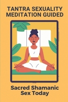 Tantra Sexuality Meditation Guided: Sacred Shamanic Sex Today: Tantra Sexuality Healing B099BZMYJ1 Book Cover