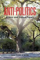 Anti-Politics: A Story and Various Papers 1450275834 Book Cover