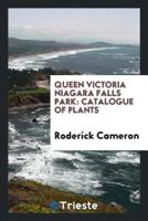 Queen Victoria Niagara Falls Park: Catalogue of Plants Which Have Been Found Growing Without Cultivation in the Park and Its Outlying Territories (Classic Reprint) 1359117512 Book Cover