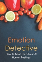 Emotion Detective: How To Spot The Clues Of Human Feelings: Recognizing Emotions In Others Examples B0949H4J2H Book Cover