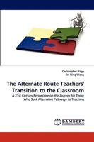 The Alternate Route Teachers' Transition to the Classroom: A 21st Century Perspective on the Journey for Those Who Seek Alternative Pathways to Teaching 3838349210 Book Cover