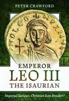 Emperor Leo III the Isaurian: Imperial Saviour, Christian Icon Breaker? 1399072838 Book Cover