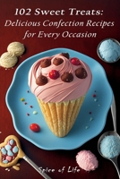 102 Sweet Treats: Delicious Confection Recipes for Every Occasion B0BZFNYMSK Book Cover
