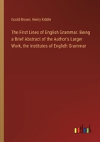 The First Lines of English Grammar. Being a Brief Abstract of the Author's Larger Work, the Institutes of Englidh Grammar 3385332494 Book Cover