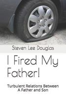 I Fired My Father!: Turbulent Relations Between A Father and Son 1792086911 Book Cover
