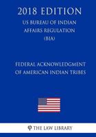 Federal Acknowledgment of American Indian Tribes (US Bureau of Indian Affairs Regulation) (BIA) (2018 Edition) 1721095101 Book Cover