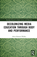 Decolonizing Media Education Through Body and Performance (Routledge Research in Media Literacy and Education) 1032959177 Book Cover