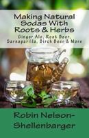 Making Natural Sodas with Roots & Herbs: Ginger Ale, Root Beer, Sarsaparilla, Birch Beer & More 1496134281 Book Cover