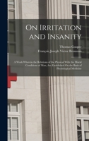 On Irritation and Insanity: A Work Wherein the Relations of the Physical With the Moral Conditions of Man, Are Established On the Basis of Physiological Medicine 1017960135 Book Cover