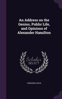 Address on the Genius, Public Life, and Opinions of Alexander Hamilton 1377956237 Book Cover