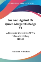 For or Against or Queen Margaret's Badge: A Domestic Chronicle of the Fifteenth Century, V1 1104056089 Book Cover