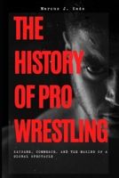 The History of Pro Wrestling: Kayfabe, Commerce, and the Making of a Global Spectacle: A Curious Reader's Guide to Carnival Origins, the Territory System, the Monday Night Wars, and the Attitude Era B0H9HY1SCF Book Cover