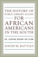 The History of Public Library Access for African Americans in the South: Or, Leaving Behind the Plow 0810862476 Book Cover