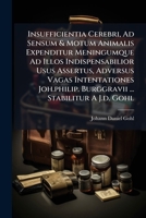 Insufficientia Cerebri, Ad Sensum & Motum Animalis Expenditur Meningumque Ad Illos Indispensabilior Usus Assertus, Adversus Vagas Intentationes ... ... Stabilitur A J.d. Gohl 1174944080 Book Cover