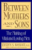 Between Mothers and Sons: The Making of Vital and Loving Men 0525938338 Book Cover