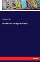 Die Entwicklung Der Kunst: In Der Stufenfolge Der Einzelnen K�nste (Classic Reprint) 3743637820 Book Cover