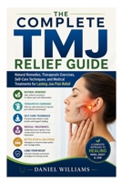 The Complete TMJ Relief Guide: Natural Remedies, Therapeutic Exercises, Self-Care Techniques, and Medical Treatments for Lasting Jaw Pain Relief B0H6SVN9PQ Book Cover