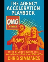 The Agency Acceleration Playbook: The No-BS Guide to Building a Real Agency Business That Scales Without You B0F5W4J8RW Book Cover