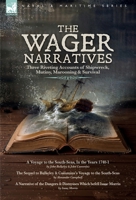 The Wager Narratives, Three riveting accounts of shipwreck, mutiny, marooning and survival: A Voyage to the South-Seas, In the Years 1740-1, The ... and Distresses Which befell Isaac Morris 1918436304 Book Cover