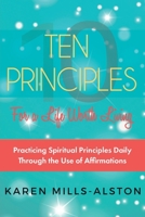 10 Principles for a Life Worth Living: Practicing Spiritual Principles Daily Through the Use of Affirmations 1912779609 Book Cover