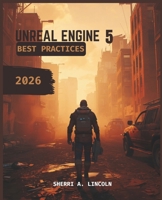 UNREAL ENGINE 5 BEST PRACTICES 2026: Beginner to Expert with Blueprints, Nanite, Lumen & Multiplayer Systems (Unreal Engine 5 Mastery Series) B0H1SF1LCZ Book Cover