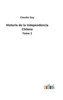 Historia De La Independencia Chilena, Volume 2 1146023308 Book Cover