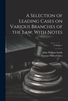 A Selection of Leading Cases on Various Branches of the Law, With Notes; Volume 1 1021800732 Book Cover