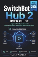 SwitchBot Hub 2 User Guide: A Beginner-Friendly Handbook for Setup, Automations, Scenes and Smart Home Control B0HGTG162N Book Cover