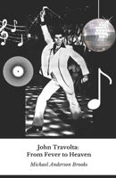 John Travolta: From Fever to Heaven: A journey through fifty years of film, dance and passion for the flight of a timeless icon B0DWTDJR3K Book Cover