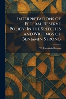 Interpretations of Federal Reserve Policy: In the Speeches and Writings of Benjamin Strong 1025742893 Book Cover
