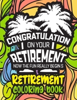 Congratulation on Your Retirement Now the Fun Really Begins | Retirement Coloring Book: Funny Gift Idea for Dad, Mom, Men, Women and All Retired Seniors B08LGSDHFC Book Cover