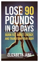 Lose 90 Pounds In 90 Days: Burn Fat, Boost Energy, and Transform Your Body B0F2T7WMRL Book Cover