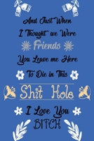 And Just When I Thought We Were Friends You Leave Me To Die In This Shit Hole I Love You Bitch: Business Office Journal For Coworker, Coworker Leaving ... or is Retirement Ready, will miss you. 1658273044 Book Cover