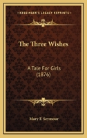 The Three Wishes: A Tale For Girls 1437341365 Book Cover