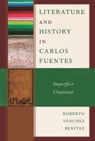 Literature and History in Carlos Fuentes: Imperfect Creations 1666954527 Book Cover