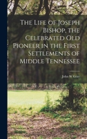 The Life Of Joseph Bishop: The Celebrated Old Pioneer In The First Settlements Of Middle Tennessee 1165097680 Book Cover