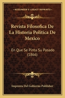 Revista Filosofica De La Historia Politica De Mexico: En Que Se Pinta Su Pasado (1866) 1160754683 Book Cover