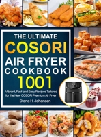 The Ultimate Cosori Air Fryer Cookbook: 1001 Vibrant, Fast and Easy Recipes Tailored For The New COSORI Premium Air Fryer 1637335539 Book Cover