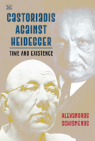 Castoriadis Against Heidegger: Time and Existence 1551648172 Book Cover