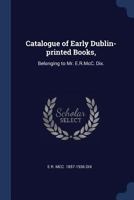 Catalogue of Early Dublin-printed Books,: Belonging to Mr. E.R.McC. Dix. 1013324811 Book Cover