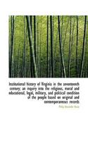 Institutional History Of Virginia In The Seventeenth Century V1: An Inquiry Into The Religious, Moral, Educational, Legal, Military And Political Condition Of The People 1172811652 Book Cover