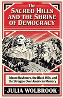 The Sacred Hills and the Shrine of Democracy Mount Rushmore, the Black Hills, and the Struggle Over American Memory B0GS1KYGK2 Book Cover