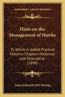 Hints on the Management of Hawks: To Which Is Added Practical Falconry Chapters Historical and Descriptive 1166992373 Book Cover