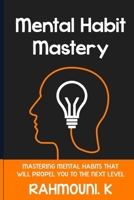 Mental Habit Mastery: Mastering Mental Habits That Will Propel You To The Next Level 1693846977 Book Cover
