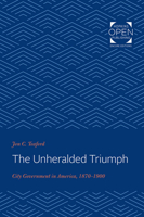 The Unheralded Triumph: City Government in America, 1870-1900 (The Johns Hopkins University Studies in Historical and Political Science) 080183063X Book Cover
