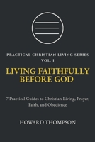 LIVING FAITHFULLY BEFORE GOD: 7 Practical Guides to Christian Living, Prayer, Faith, and Obedience (Practical Christian Living Series) 1972007114 Book Cover