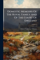 Domestic Memoirs of the Royal Family and of the Court of England: Chiefly at Shene and Richmond, Volume 3... 1275824986 Book Cover