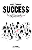 From Stress to Success: How to build a successful business that operates without you 1781332479 Book Cover