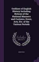 Outlines of English History Including Notices of the National Manners and Customs, Dress, Arts, Etc. of the Various Periods 1357601786 Book Cover